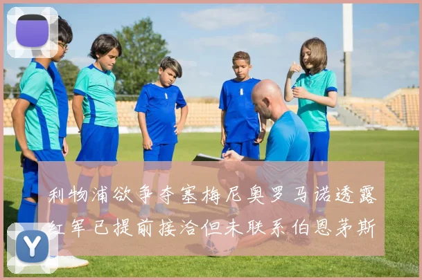 利物浦欲争夺塞梅尼奥罗马诺透露红军已提前接洽但未联系伯恩茅斯
