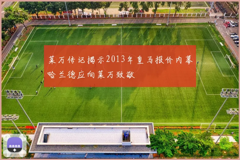 莱万传记揭示2013年皇马报价内幕哈兰德应向莱万致敬