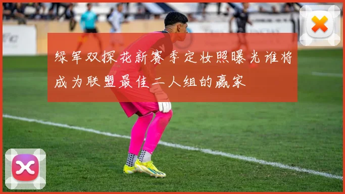 绿军双探花新赛季定妆照曝光谁将成为联盟最佳二人组的赢家