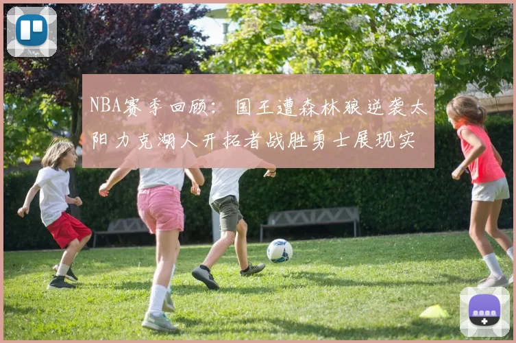NBA赛季回顾:国王遭森林狼逆袭太阳力克湖人开拓者战胜勇士展现实力