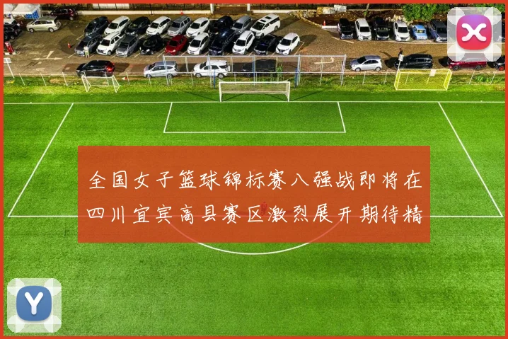 全国女子篮球锦标赛八强战即将在四川宜宾高县赛区激烈展开期待精彩对决