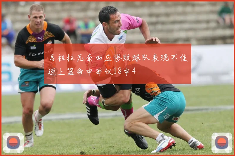马祖拉无奈回应惨败球队表现不佳连上篮命中率仅18中4