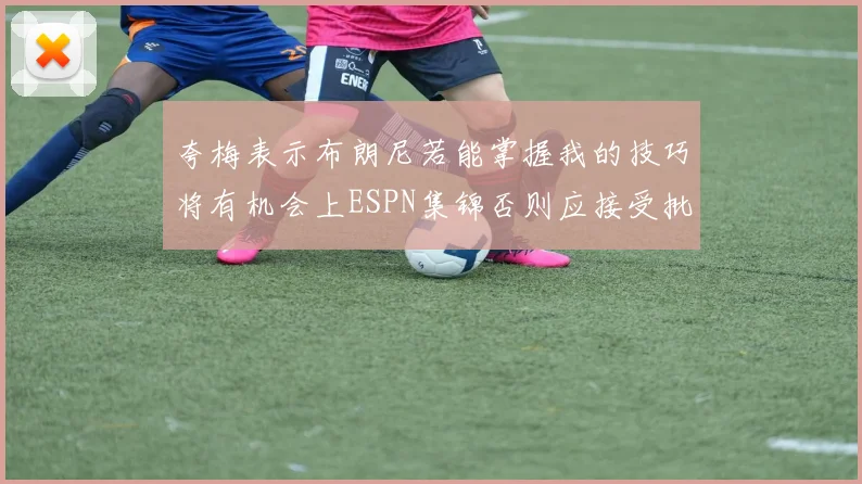 夸梅表示布朗尼若能掌握我的技巧将有机会上ESPN集锦否则应接受批评