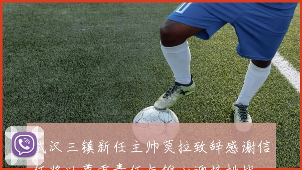 武汉三镇新任主帅莫拉致辞感谢信任将以尊重责任与雄心迎接挑战