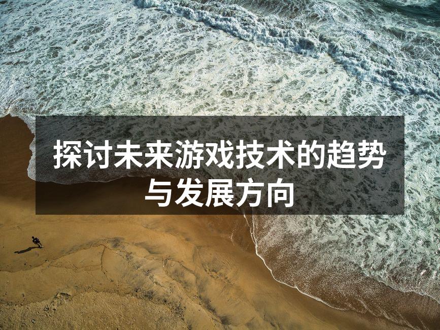 探讨未来游戏技术的趋势与发展方向