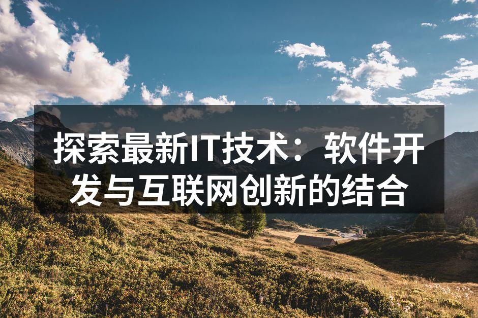 探索最新IT技术：软件开发与互联网创新的