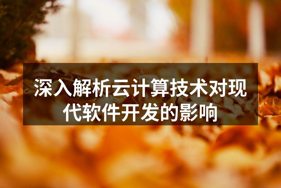 深入解析云计算技术对现代软件开发的影响