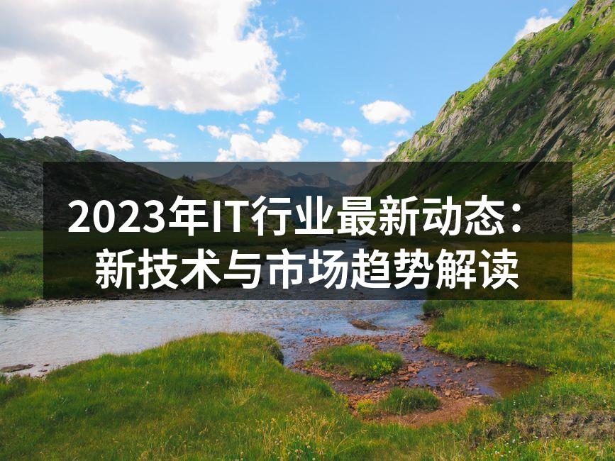 2023年IT行业最新动态：新技术与市场