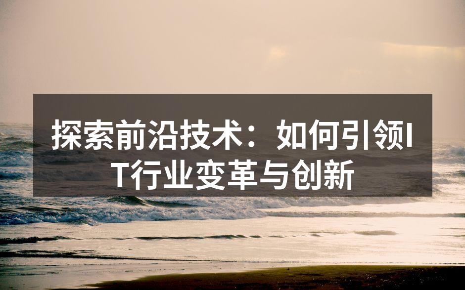 探索前沿技术：如何引领IT行业变革与创新