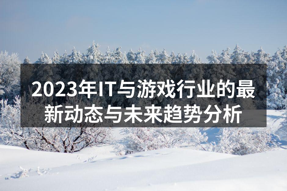 2023年IT与游戏行业的最新动态与未来