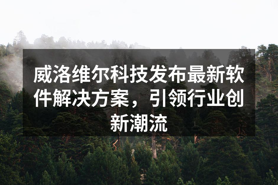 威洛维尔科技发布最新软件解决方案，引领行